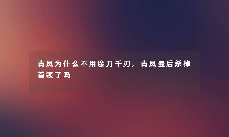 青凤为什么不用魔刀千刃,青凤后杀掉首领了吗