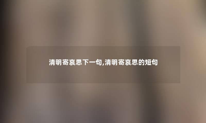 清明寄哀思下一句,清明寄哀思的短句