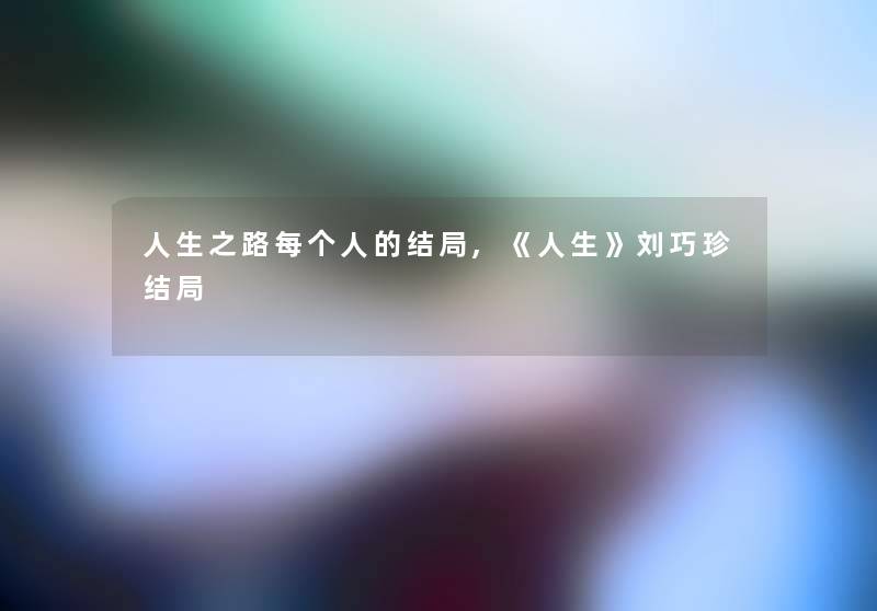 人生之路每个人的结局,《人生》刘巧珍结局