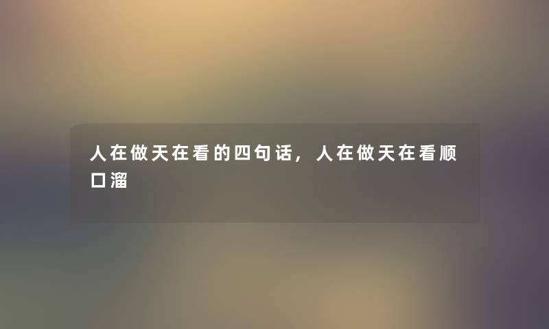 人在做天在看的四句话,人在做天在看顺口溜