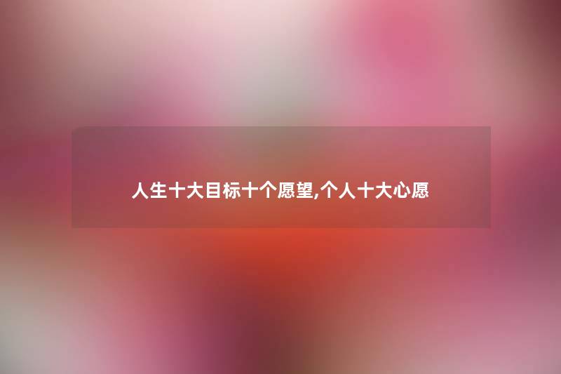人生一些目标十个愿望,个人一些心愿