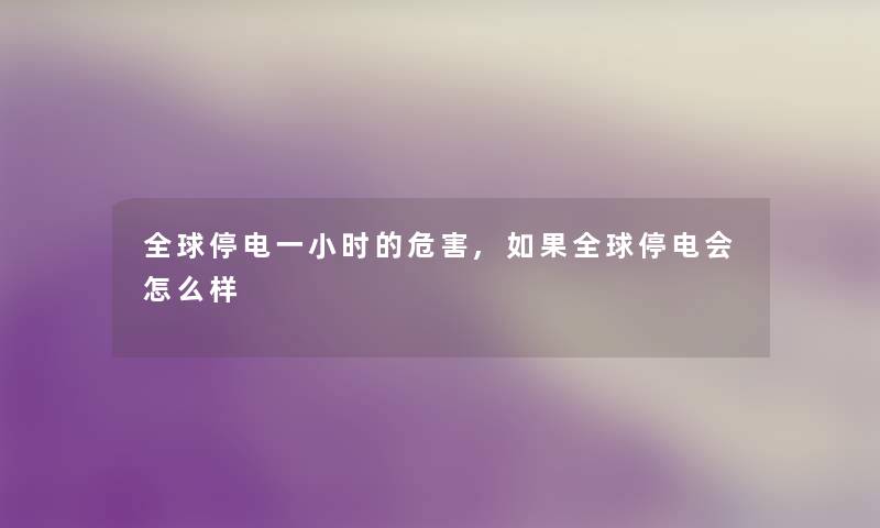 全球停电一小时的危害,如果全球停电会怎么样