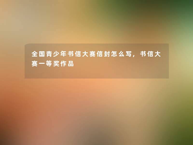 全国青少年书信大赛信封怎么写,书信大赛一等奖作品