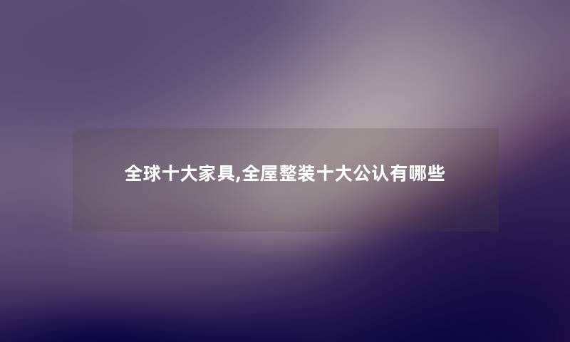 全球一些家具,全屋整装一些不错有哪些