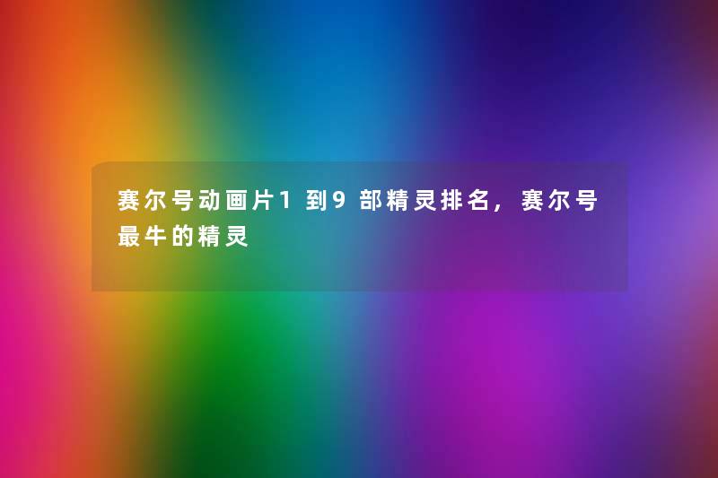 赛尔号动画片1到9部精灵推荐,赛尔号牛的精灵