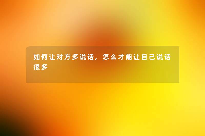 如何让对方多说话,怎么才能让自己说话很多