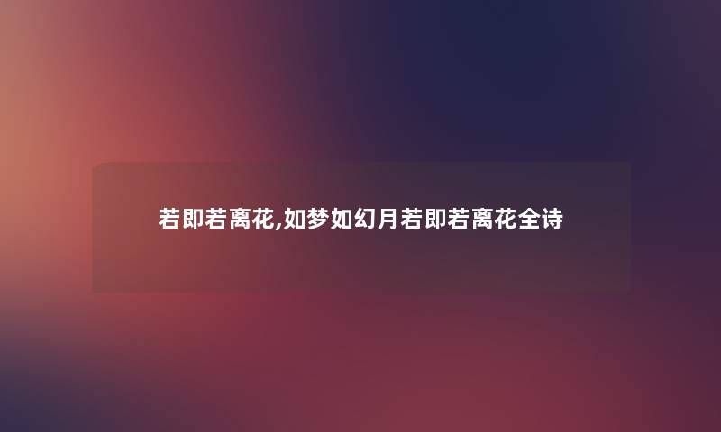 若即若离花,如梦如幻月若即若离花全诗