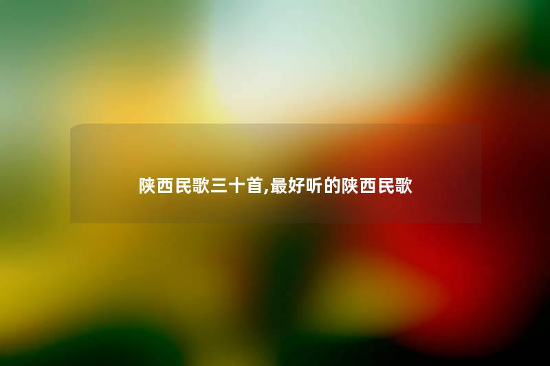 陕西民歌三十首,好听的陕西民歌