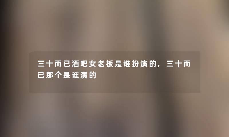 三十而已酒吧女老板是谁扮演的,三十而已那个是谁演的