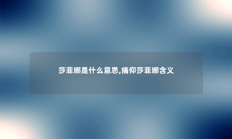 莎菲娜是什么意思,痛仰莎菲娜含义