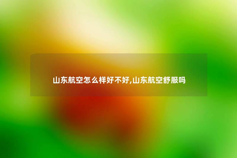 山东航空怎么样好不好,山东航空舒服吗