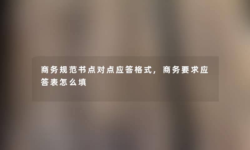 商务规范书点对点应答格式,商务要求应答表怎么填