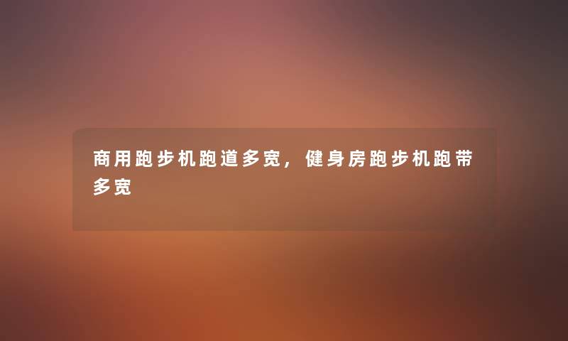 商用跑步机跑道多宽,健身房跑步机跑带多宽