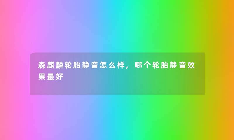 森麒麟轮胎静音怎么样,哪个轮胎静音效果好