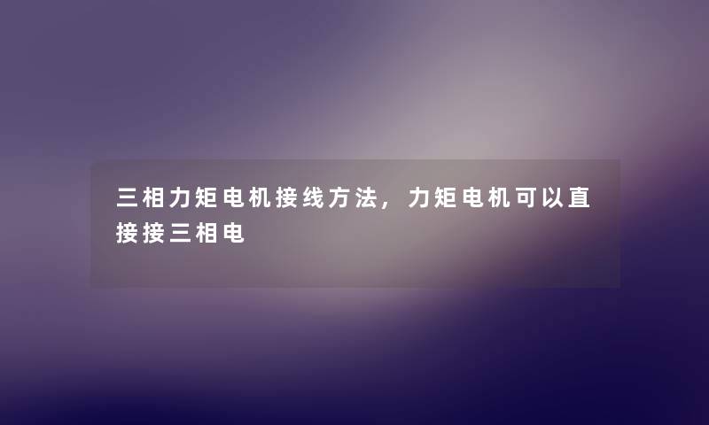 三相力矩电机接线方法,力矩电机可以直接接三相电