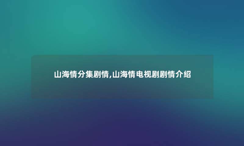 山海情分集剧情,山海情电视剧剧情介绍