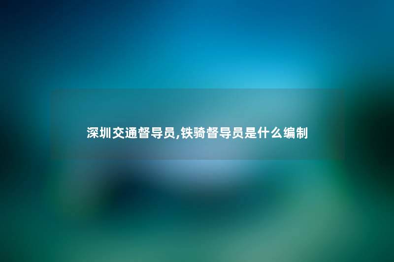 深圳交通督导员,铁骑督导员是什么编制