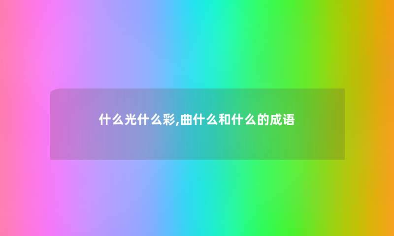 什么光什么彩,曲什么和什么的成语