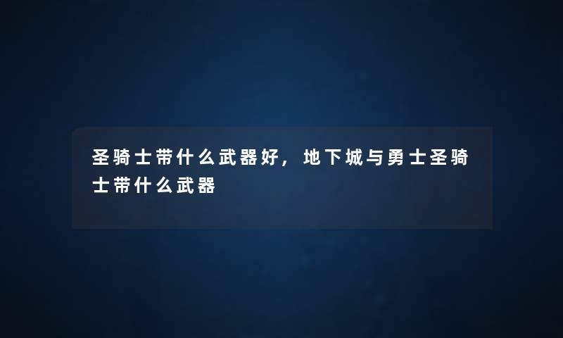 圣骑士带什么武器好,地下城与勇士圣骑士带什么武器