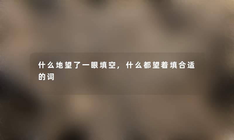 什么地望了一眼填空,什么都望着填合适的词
