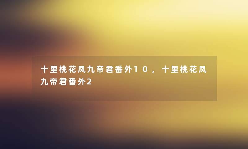 十里桃花凤九帝君番外10,十里桃花凤九帝君番外2