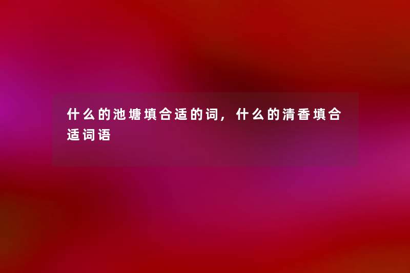 什么的池塘填合适的词,什么的清香填合适词语