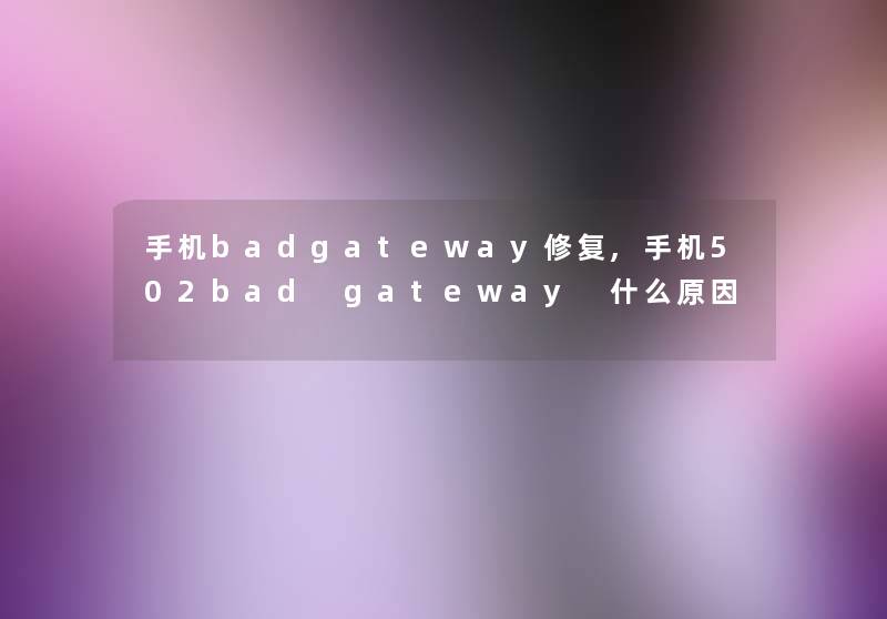 手机badgateway修复,手机502bad gateway 什么原因