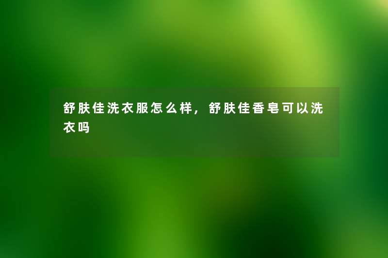 舒肤佳洗衣服怎么样,舒肤佳香皂可以洗衣吗