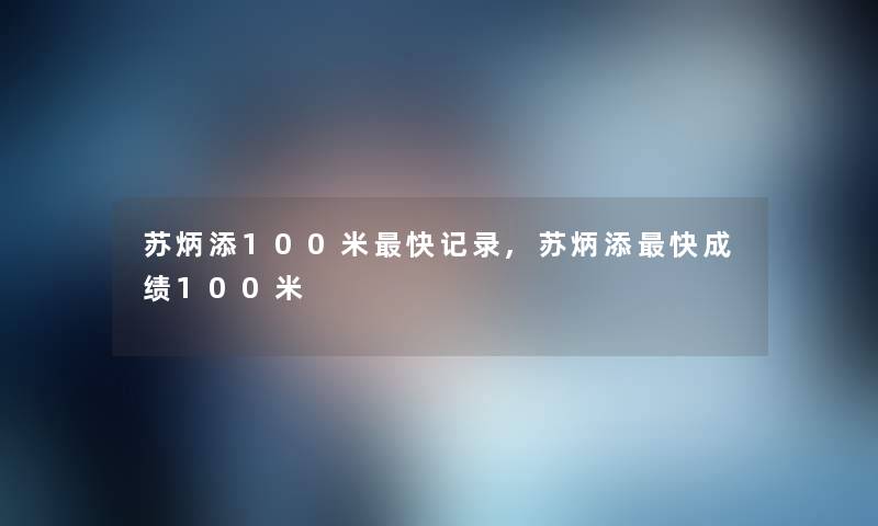 苏炳添100米快记录,苏炳添快成绩100米