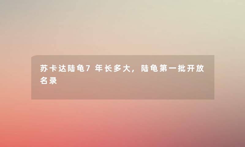 苏卡达陆龟7年长多大,陆龟第一批开放名录