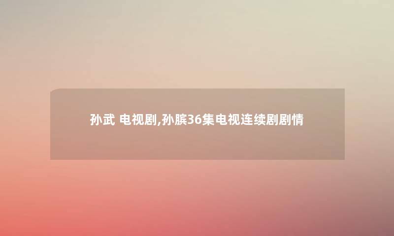 孙武 电视剧,孙膑36集电视连续剧剧情