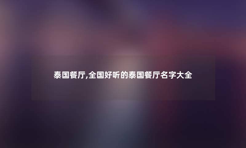 泰国餐厅,全国好听的泰国餐厅名字大全
