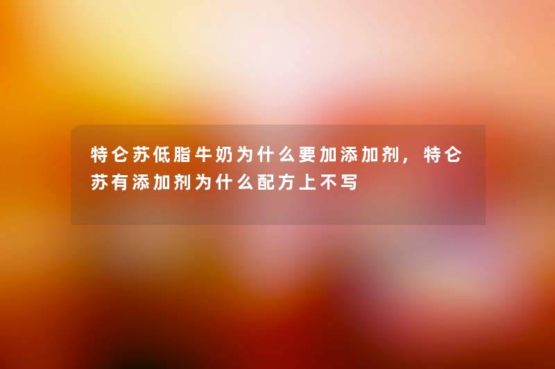 特仑苏低脂牛奶为什么要加添加剂,特仑苏有添加剂为什么配方上不写