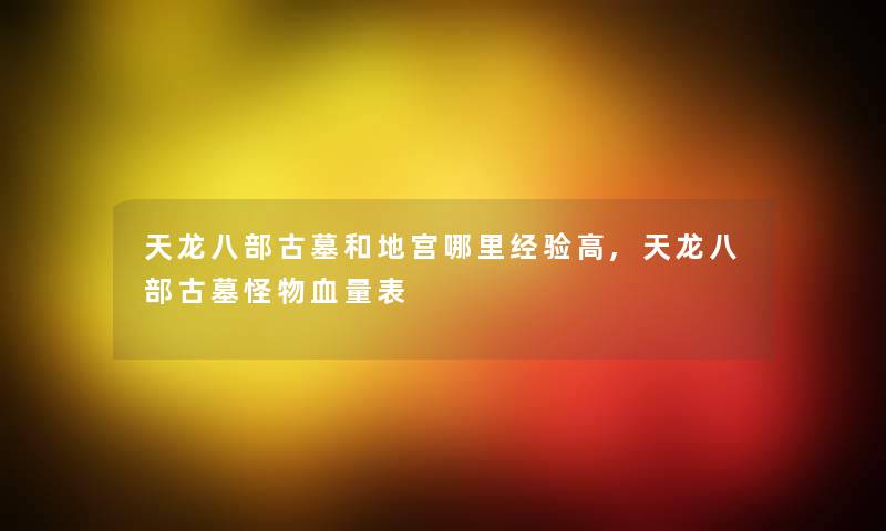 天龙八部古墓和地宫哪里经验高,天龙八部古墓怪物血量表