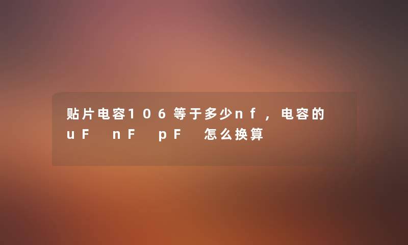 贴片电容106等于多少nf,电容的 uF nF pF 怎么换算