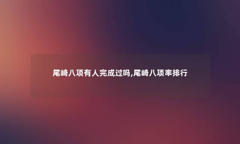 尾崎八项有人完成过吗,尾崎八项率整理