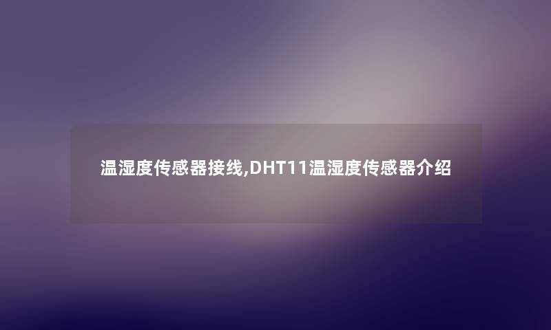 温湿度传感器接线,DHT11温湿度传感器介绍