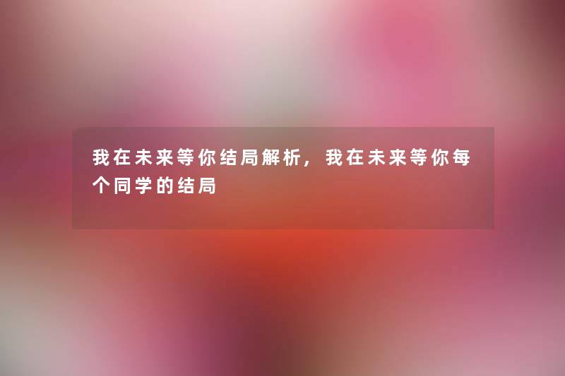 我在未来等你结局解析,我在未来等你每个同学的结局