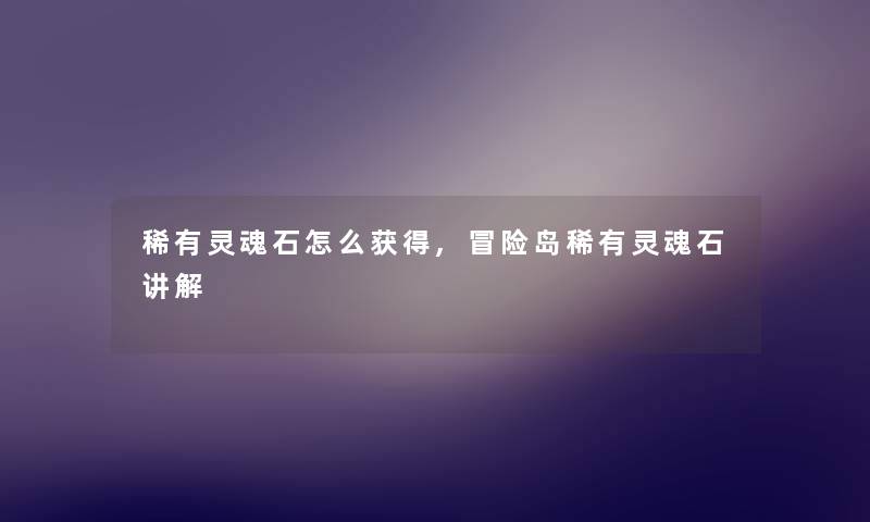稀有灵魂石怎么获得,冒险岛稀有灵魂石讲解