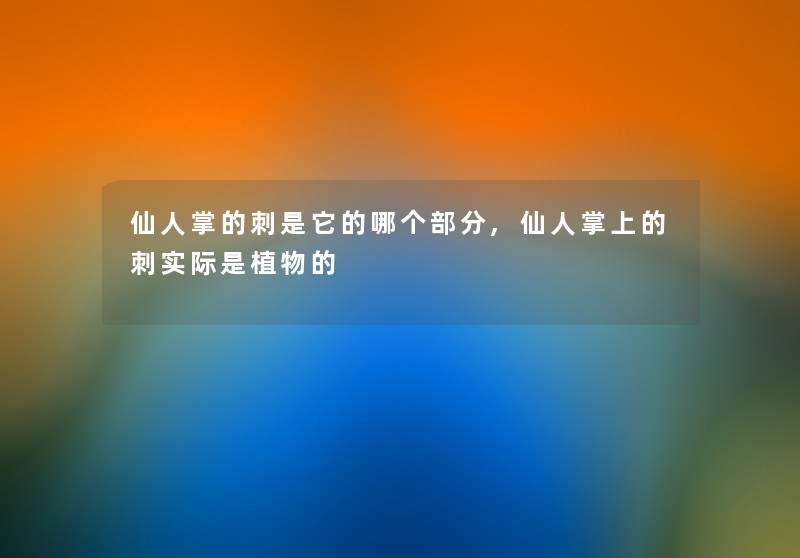 仙人掌的刺是它的哪个部分,仙人掌上的刺实际是植物的 仙人掌的刺是它的哪个部分,仙人掌上的刺实际是植物的