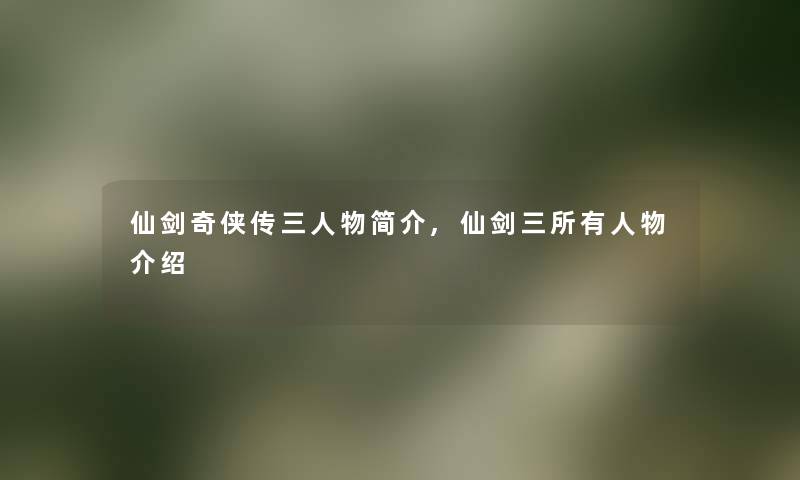 仙剑奇侠传三人物简介,仙剑三所有人物介绍 仙剑奇侠传三人物简介,仙剑三所有人物介绍