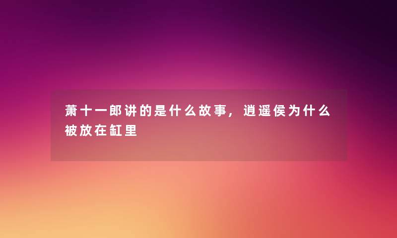 萧十一郎讲的是什么故事,逍遥侯为什么被放在缸里