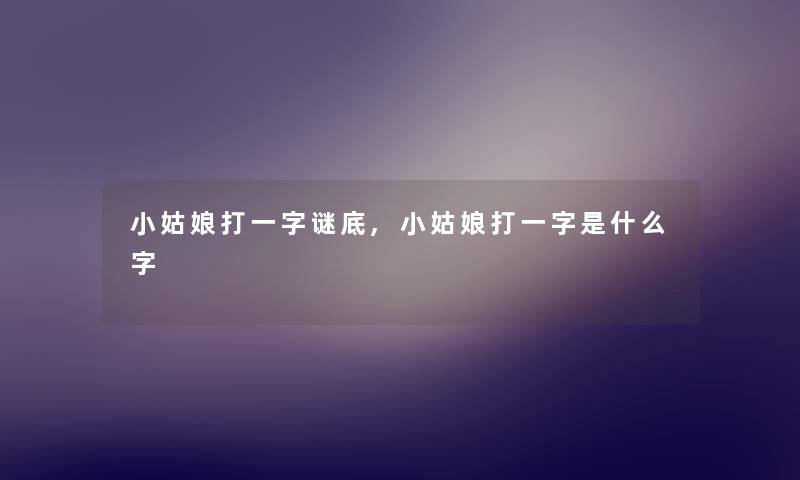 小姑娘打一字谜底,小姑娘打一字是什么字