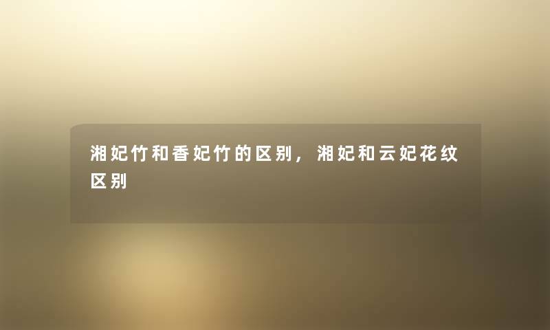 湘妃竹和香妃竹的区别,湘妃和云妃花纹区别