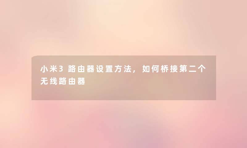 小米3路由器设置方法,如何桥接第二个无线路由器