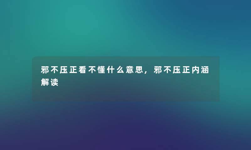邪不压正看不懂什么意思,邪不压正内涵解读