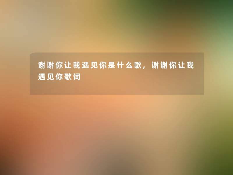 谢谢你让我遇见你是什么歌,谢谢你让我遇见你歌词