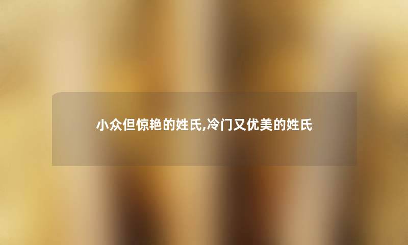 小众但惊艳的姓氏,冷门又优美的姓氏