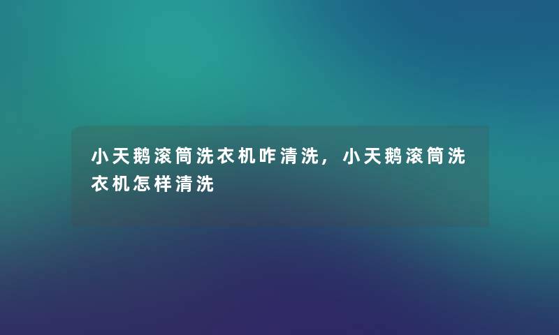 小天鹅滚筒洗衣机咋清洗,小天鹅滚筒洗衣机怎样清洗