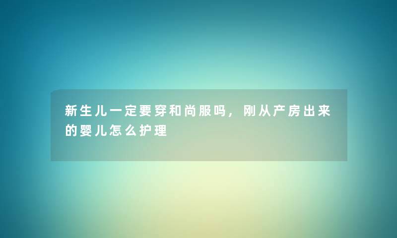 新生儿一定要穿和尚服吗,刚从产房出来的婴儿怎么护理